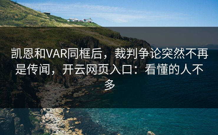 凯恩和VAR同框后，裁判争论突然不再是传闻，开云网页入口：看懂的人不多