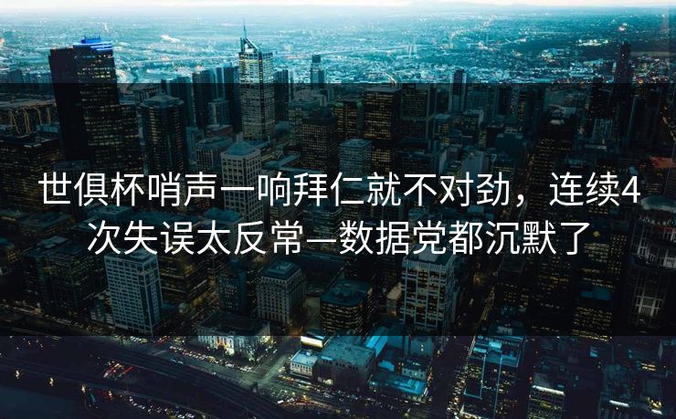 世俱杯哨声一响拜仁就不对劲,连续4次失误太反常—数据党都沉默了 世俱杯哨声一响拜仁就不对劲,连续4次失误太反常—数据党都沉默了