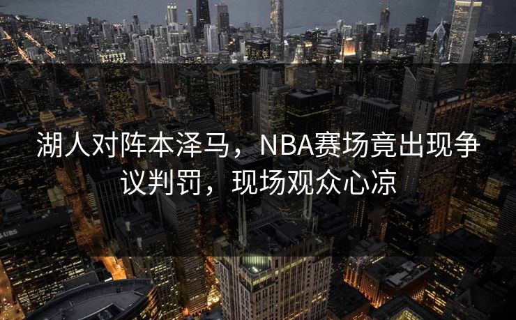 湖人对阵本泽马，NBA赛场竟出现争议判罚，现场观众心凉