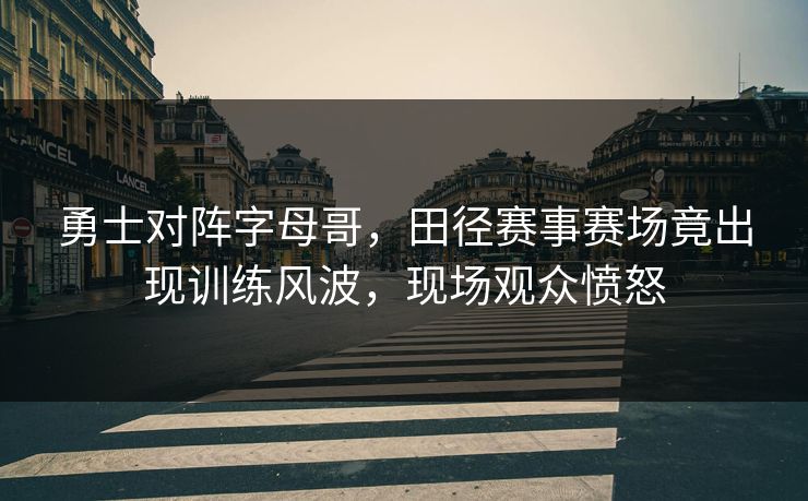 勇士对阵字母哥，田径赛事赛场竟出现训练风波，现场观众愤怒