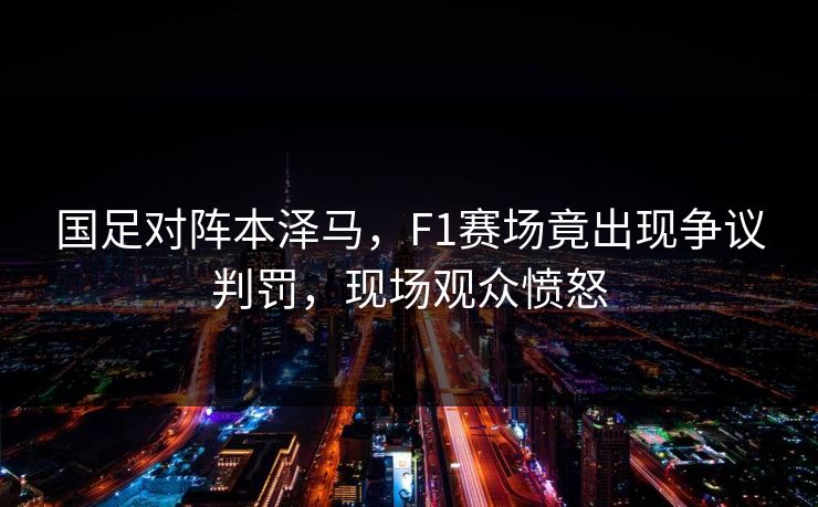国足对阵本泽马，F1赛场竟出现争议判罚，现场观众愤怒