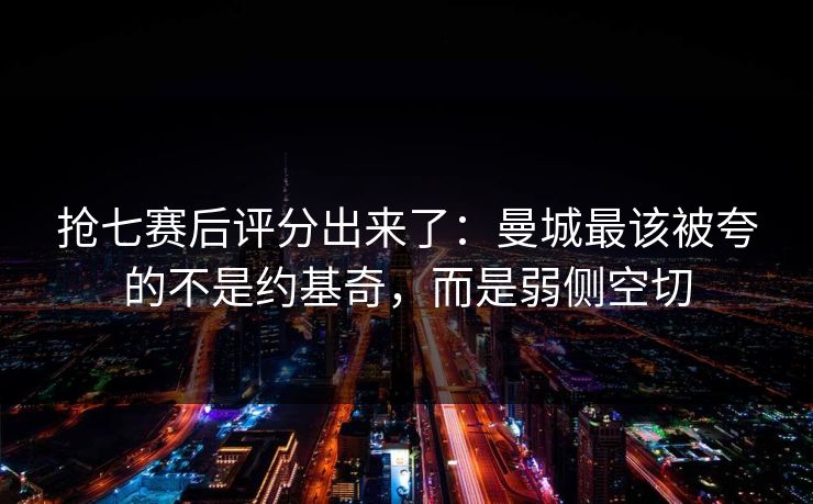 抢七赛后评分出来了：曼城最该被夸的不是约基奇，而是弱侧空切