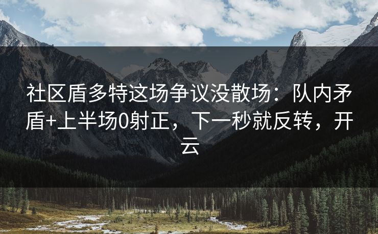 社区盾多特这场争议没散场：队内矛盾+上半场0射正，下一秒就反转，开云
