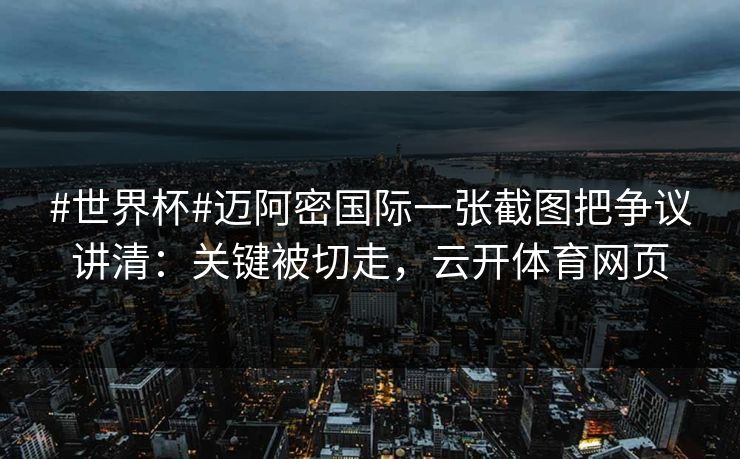 #世界杯#迈阿密国际一张截图把争议讲清:关键被切走,云开体育网页 #世界杯#迈阿密国际一张截图把争议讲清:关键被切走,云开体育网页