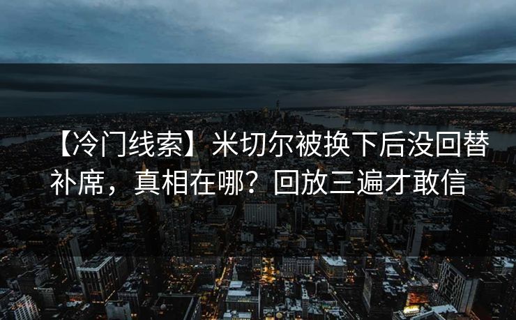 【冷门线索】米切尔被换下后没回替补席,真相在哪?回放三遍才敢信 【冷门线索】米切尔被换下后没回替补席,真相在哪?回放三遍才敢信