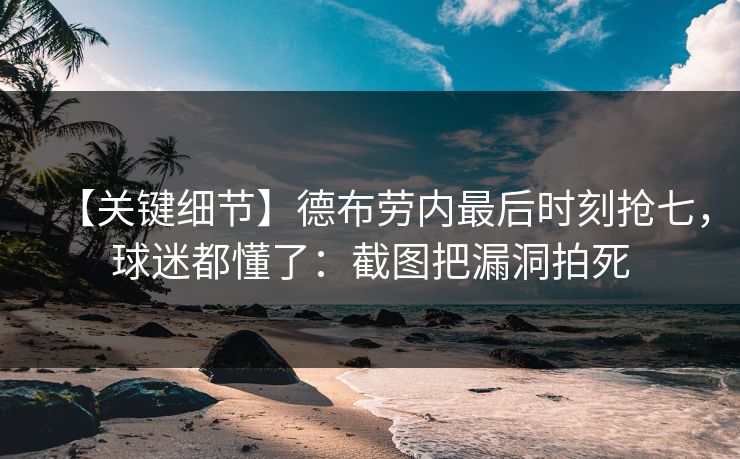 【关键细节】德布劳内最后时刻抢七,球迷都懂了:截图把漏洞拍死 【关键细节】德布劳内最后时刻抢七,球迷都懂了:截图把漏洞拍死